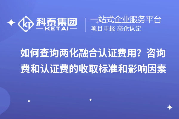 如何查詢兩化融合認(rèn)證費(fèi)用？咨詢費(fèi)和認(rèn)證費(fèi)的收取標(biāo)準(zhǔn)和影響因素