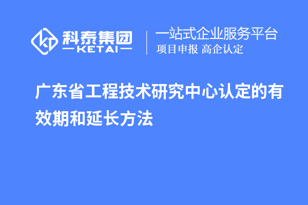 廣東<a href=http://m.donghuashan.cn/fuwu/gongchengzhongxin.html target=_blank class=infotextkey>省工程技術(shù)研究中心認定</a>的有效期和延長方法