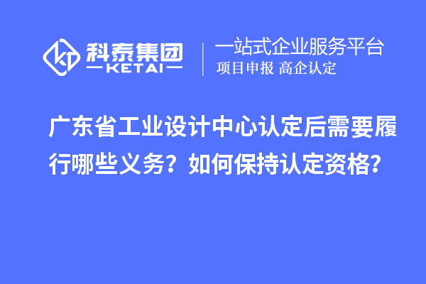 廣東省工業(yè)設(shè)計中心認定后需要履行哪些義務(wù)？如何保持認定資格？