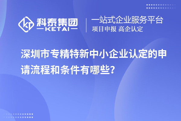 深圳市專精特新中小企業(yè)認定的申請流程和條件有哪些？