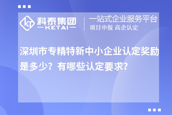 <a href=http://m.donghuashan.cn/shenzhen/ target=_blank class=infotextkey>深圳市專精特新</a>中小企業(yè)認(rèn)定獎(jiǎng)勵(lì)是多少？有哪些認(rèn)定要求？
