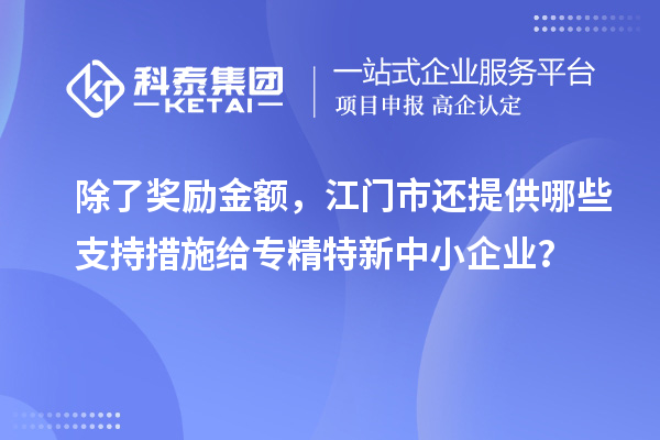 除了獎勵金額，江門市還提供哪些支持措施給專精特新中小企業(yè)？