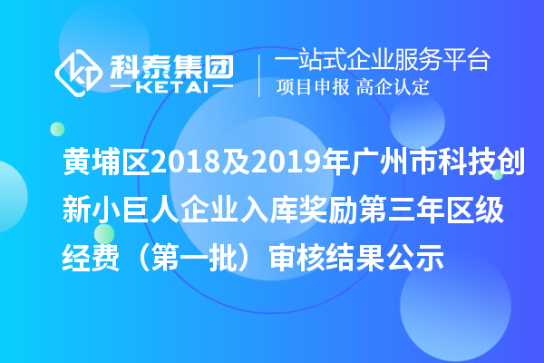 黃埔區(qū)2018及2019年廣州市科技創(chuàng)新小巨人企業(yè)入庫獎(jiǎng)勵(lì)第三年區(qū)級(jí)經(jīng)費(fèi) （第一批）審核結(jié)果公示