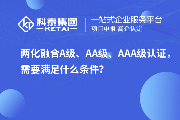 兩化融合A級、AA級、AAA級認證，需要滿足什么條件？