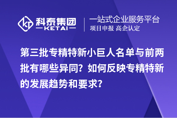 第三批專精特新小巨人名單與前兩批有哪些異同？如何反映專精特新的發(fā)展趨勢和要求？