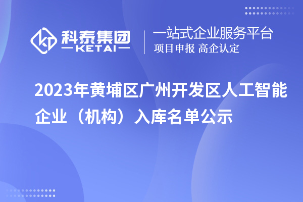 2023年黃埔區(qū) 廣州開發(fā)區(qū)人工智能企業(yè)(機構)入庫名單公示