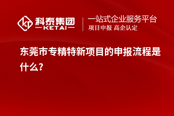 <a href=http://m.donghuashan.cn/dongguan/ target=_blank class=infotextkey>東莞市專精特新</a>項目的申報流程是什么？