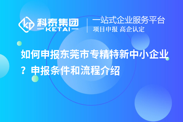 如何申報(bào)<a href=http://m.donghuashan.cn/dongguan/ target=_blank class=infotextkey>東莞市專(zhuān)精特新</a>中小企業(yè)？申報(bào)條件和流程介紹