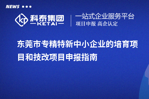 <a href=http://m.donghuashan.cn/dongguan/ target=_blank class=infotextkey>東莞市專精特新</a>中小企業(yè)的培育項目和技改<a href=http://m.donghuashan.cn/shenbao.html target=_blank class=infotextkey>項目申報</a>指南