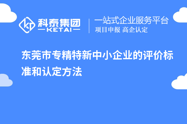 <a href=http://m.donghuashan.cn/dongguan/ target=_blank class=infotextkey>東莞市專精特新</a>中小企業(yè)的評價標準和認定方法