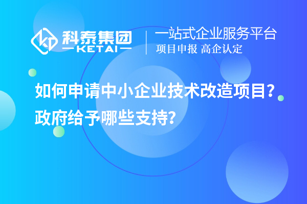 如何申請中小企業(yè)<a href=http://m.donghuashan.cn/fuwu/jishugaizao.html target=_blank class=infotextkey>技術(shù)改造</a>項(xiàng)目？政府給予哪些支持？