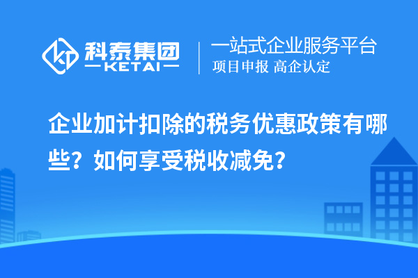 企業(yè)加計扣除的稅務優(yōu)惠政策有哪些？如何享受稅收減免？