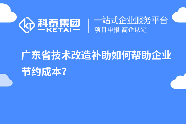 廣東省技術改造補助如何幫助企業(yè)節(jié)約成本？