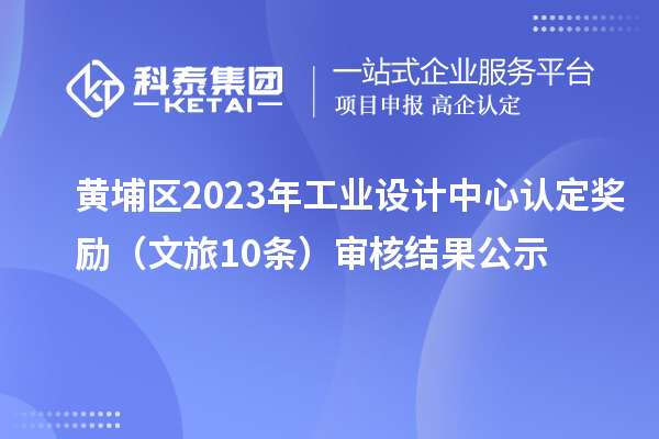 黃埔區(qū)2023年工業(yè)設(shè)計中心認定獎勵（文旅10條）審核結(jié)果公示