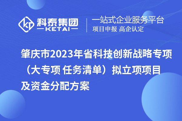 肇慶市2023年省科技創(chuàng)新戰(zhàn)略專項(xiàng)(大專項(xiàng)+任務(wù)清單)擬立項(xiàng)項(xiàng)目及資金分配方案