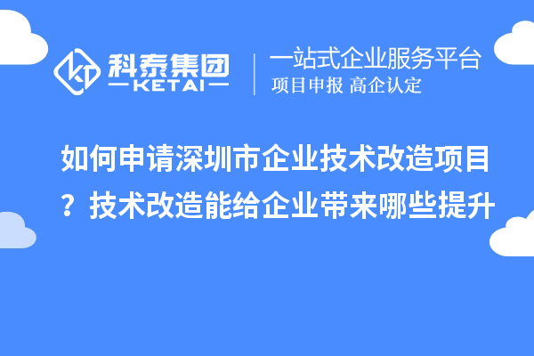如何申請(qǐng)深圳市企業(yè)技術(shù)改造項(xiàng)目？技術(shù)改造能給企業(yè)帶來(lái)哪些提升