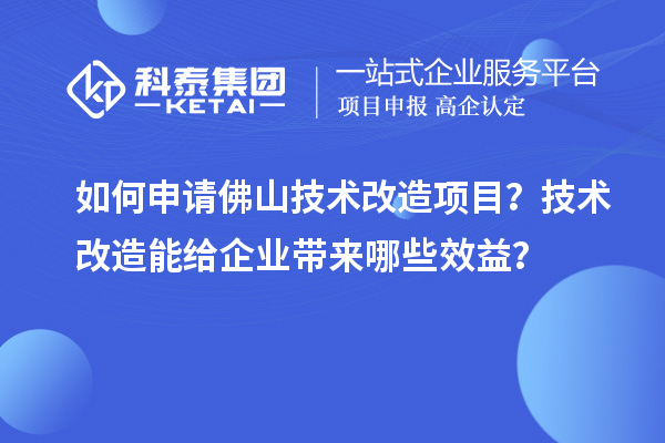 如何申請佛山技術改造項目？技術改造能給企業(yè)帶來哪些效益？
