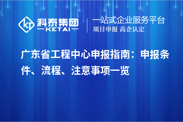 廣東省工程中心申報指南：申報條件、流程、注意事項一覽