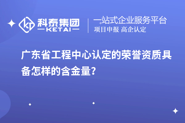 廣東省工程中心認定的榮譽資質(zhì)具備怎樣的含金量？