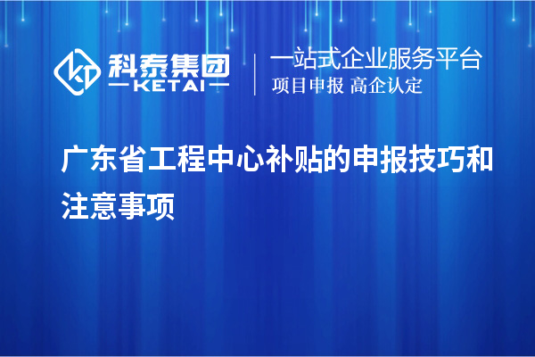 <a href=http://m.donghuashan.cn/fuwu/gongchengzhongxin.html target=_blank class=infotextkey>廣東省工程中心補貼</a>的申報技巧和注意事項