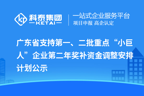 廣東省支持第一、二批重點(diǎn)“小巨人”企業(yè)第二年獎(jiǎng)補(bǔ)資金調(diào)整安排計(jì)劃公示