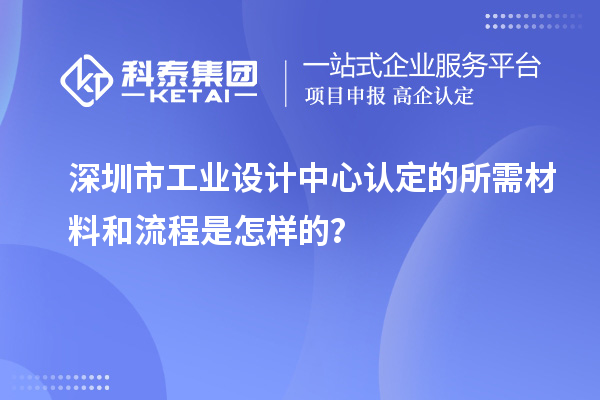深圳市工業(yè)設(shè)計(jì)中心認(rèn)定的所需材料和流程是怎樣的？