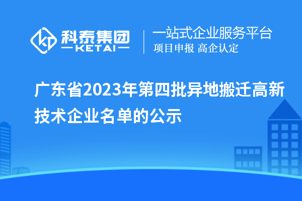 廣東省2023年第四批異地搬遷高新技術企業(yè)名單的公示