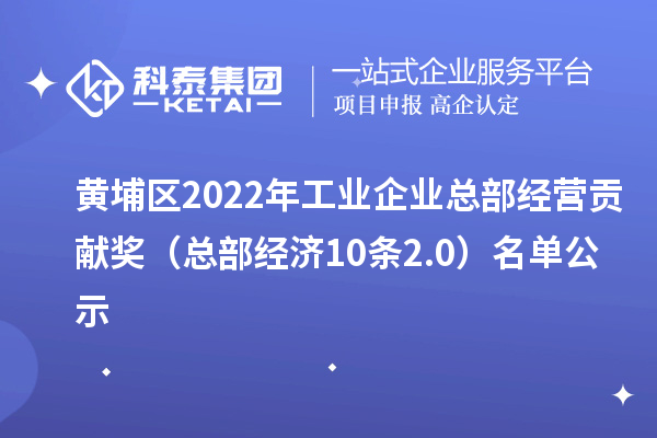 黃埔區(qū)2022年工業(yè)企業(yè)總部經(jīng)營貢獻(xiàn)獎（總部經(jīng)濟(jì)10條2.0） 名單公示