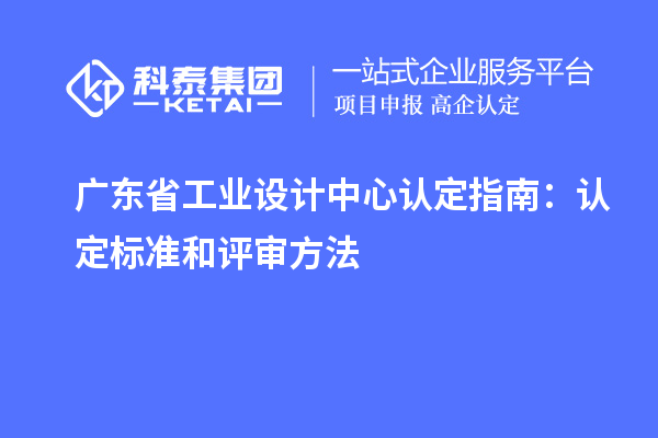 廣東省工業(yè)設(shè)計(jì)中心認(rèn)定指南：認(rèn)定標(biāo)準(zhǔn)和評(píng)審方法