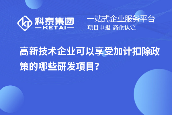 高新技術企業(yè)可以享受加計扣除政策的哪些研發(fā)項目？