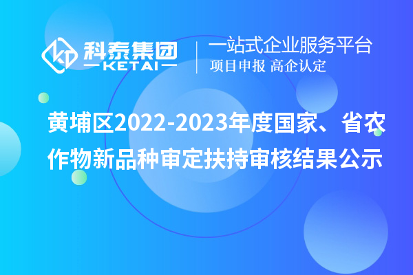 黃埔區(qū)2022-2023年度國家、省農(nóng)作物新品種審定扶持審核結(jié)果公示