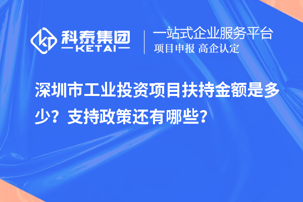 深圳市工業(yè)投資項目扶持金額是多少？支持政策還有哪些？