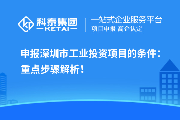 申報深圳市工業(yè)投資項目的條件：重點步驟解析！