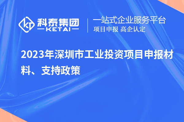 2023年深圳市工業(yè)投資項(xiàng)目申報(bào)材料、支持政策