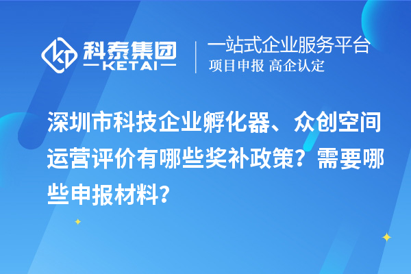 深圳市科技企業(yè)孵化器、眾創(chuàng)空間運營評價有哪些獎補政策？需要哪些申報材料？