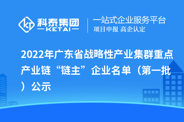 2022年廣東省戰(zhàn)略性產業(yè)集群重點產業(yè)鏈“鏈主”企業(yè)名單(第一批)公示