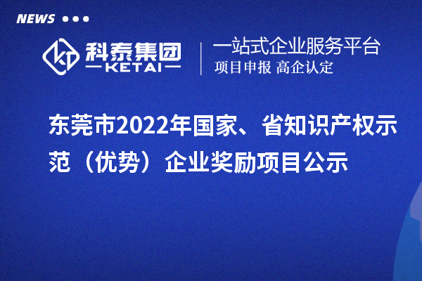 東莞市2022年國家、省知識產(chǎn)權(quán)示范（優(yōu)勢）企業(yè)獎勵項(xiàng)目公示