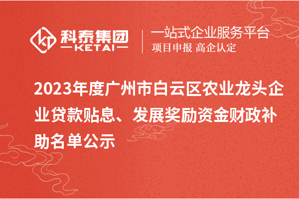 2023年度廣州市白云區(qū)農(nóng)業(yè)龍頭企業(yè)貸款貼息、發(fā)展獎勵資金財政補助名單公示