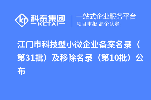 江門市科技型小微企業(yè)備案名錄(第31批)及移除名錄(第10批)公布