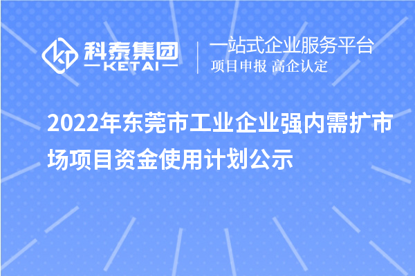 2022年?yáng)|莞市工業(yè)企業(yè)強(qiáng)內(nèi)需擴(kuò)市場(chǎng)項(xiàng)目資金使用計(jì)劃公示