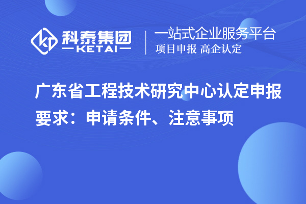 <a href=http://m.donghuashan.cn/fuwu/gongchengzhongxin.html target=_blank class=infotextkey>廣東省工程技術(shù)研究中心</a>認(rèn)定申報(bào)要求：申請(qǐng)條件、注意事項(xiàng)