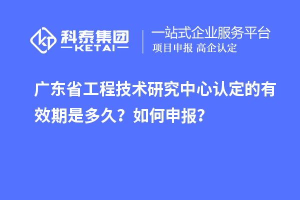廣東<a href=http://m.donghuashan.cn/fuwu/gongchengzhongxin.html target=_blank class=infotextkey>省工程技術(shù)研究中心認(rèn)定</a>的有效期是多久？如何申報(bào)？