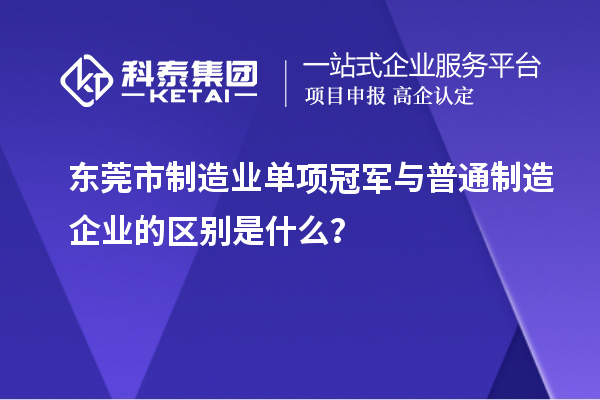 東莞市制造業(yè)單項(xiàng)冠軍與普通制造企業(yè)的區(qū)別是什么？