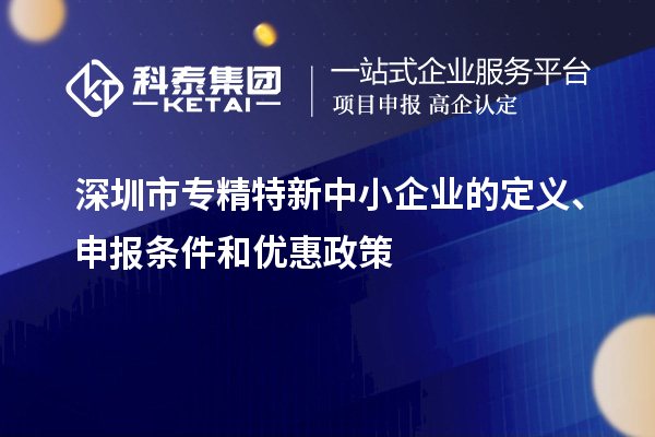 深圳市專精特新中小企業(yè)的定義、申報條件和優(yōu)惠政策