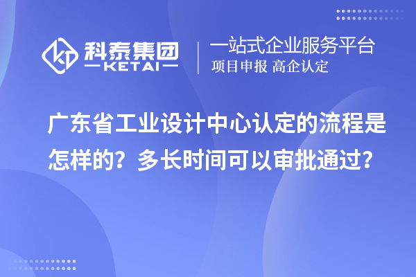 廣東省工業(yè)設(shè)計(jì)中心認(rèn)定的流程是怎樣的？多長(zhǎng)時(shí)間可以審批通過(guò)？