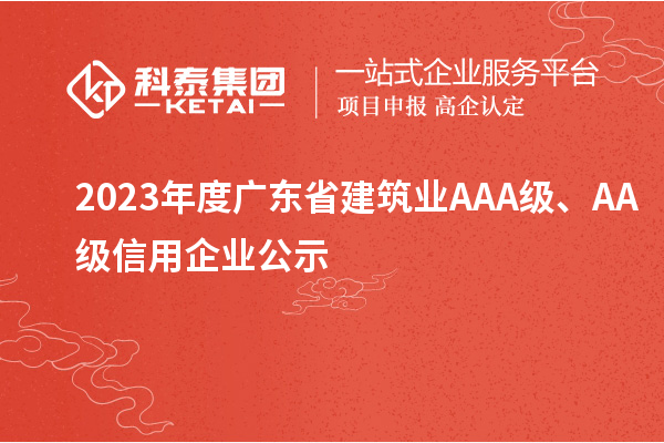 2023年度廣東省建筑業(yè)AAA級(jí)、AA級(jí)信用企業(yè)公示