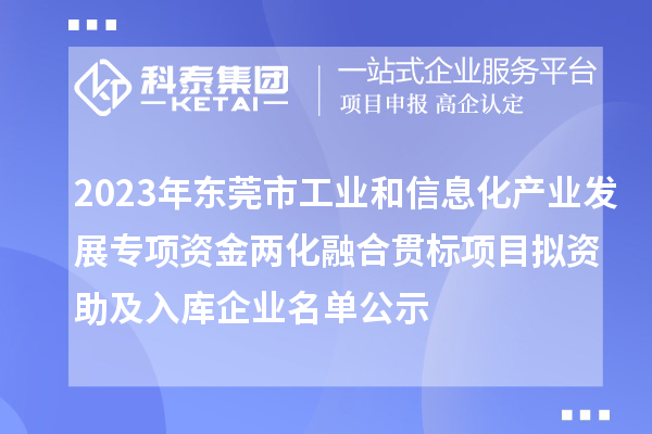 2023年東莞市工業(yè)和信息化產(chǎn)業(yè)發(fā)展專項資金兩化融合貫標(biāo)項目擬資助及入庫企業(yè)名單公示