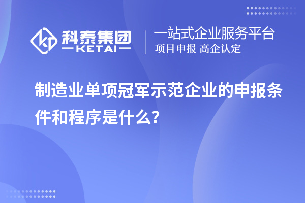 制造業(yè)單項(xiàng)冠軍示范企業(yè)的申報(bào)條件和程序是什么？