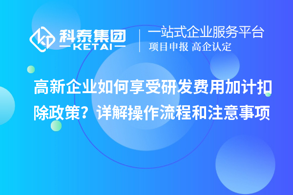 高新企業(yè)如何享受研發(fā)費用加計扣除政策？詳解操作流程和注意事項