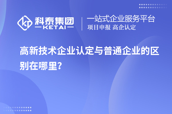 高新技術(shù)企業(yè)認(rèn)定與普通企業(yè)的區(qū)別在哪里？